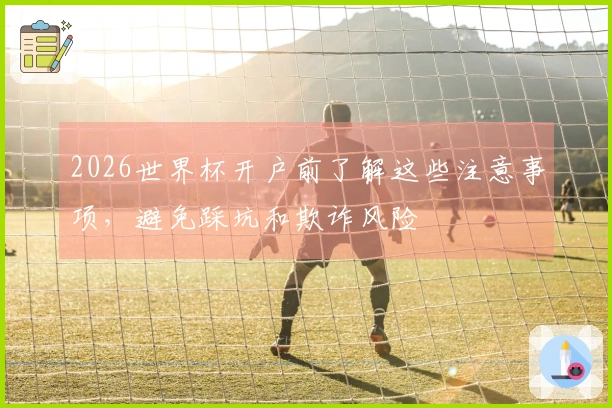 2026世界杯开户前了解这些注意事项，避免踩坑和欺诈风险