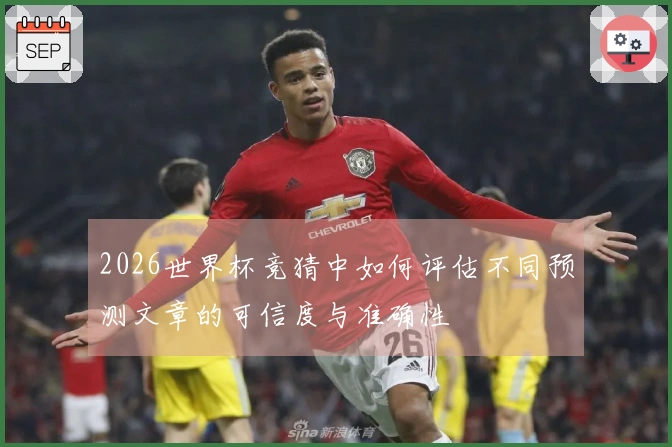 2026世界杯竞猜中如何评估不同预测文章的可信度与准确性